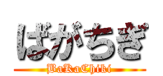 ばがちぎ (BaKaChiki)