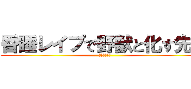 昏睡レイプで野獣と化す先輩 (やりますねぇ)