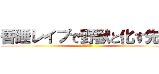 昏睡レイプで野獣と化す先輩 (やりますねぇ)