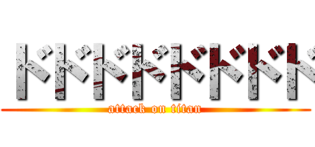 ドドドドドドドド (attack on titan)