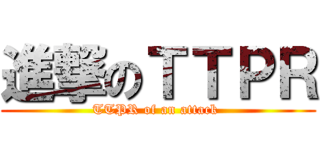 進撃のＴＴＰＲ (TTPR of an attack )