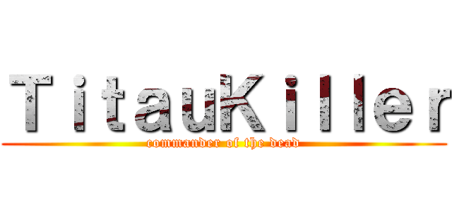 ＴｉｔａｕＫｉｌｌｅｒ (commander of the dead)