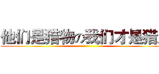 他们是猎物の我们才是猎人 ()