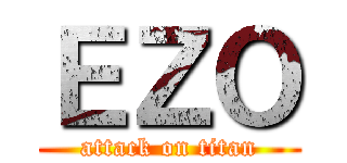 ＥＺＯ (attack on titan)