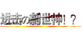 进击の創世神！？ (fuck~~~~~)