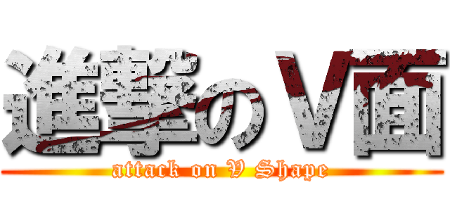 進撃のＶ面 (attack on V Shape)