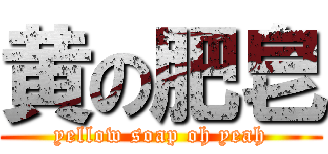 黄の肥皂 (yellow soap oh yeah)