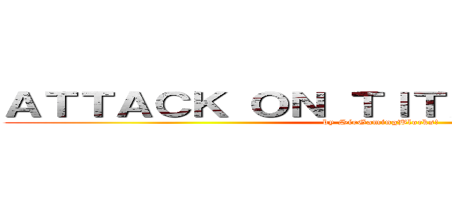 ＡＴＴＡＣＫ ＯＮ ＴＩＴＡＮ ＴＨＥＯＲＹ (by SirGamingBlocks!)