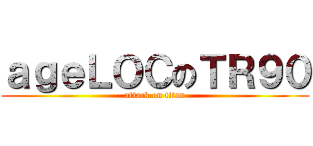 ａｇｅＬＯＣのＴＲ９０ (attack on titan)
