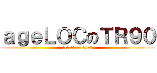 ａｇｅＬＯＣのＴＲ９０ (attack on titan)