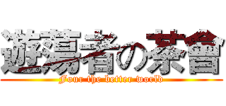 遊蕩者の茶會 (Four the better world)