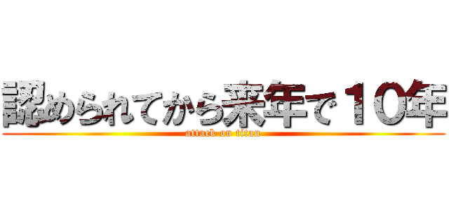 認められてから来年で１０年 (attack on titan)