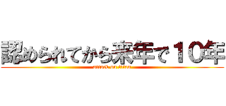 認められてから来年で１０年 (attack on titan)
