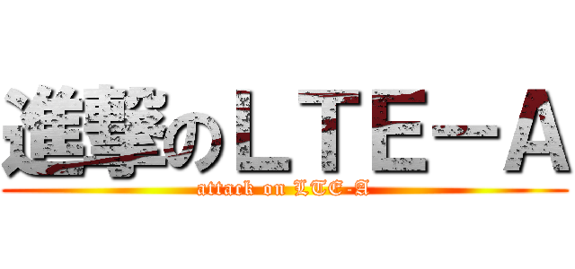 進撃のＬＴＥ－Ａ (attack on LTE-A)