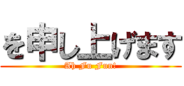 を申し上げます (Ah Fu Fun!)