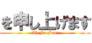 を申し上げます (Ah Fu Fun!)