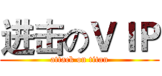 进击のＶＩＰ (attack on titan)