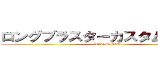 ロングブラスターカスタム強くねｗ (attack on titan)