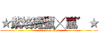 ★紫焰魔獵╳嵐゛★ (attack on titan)