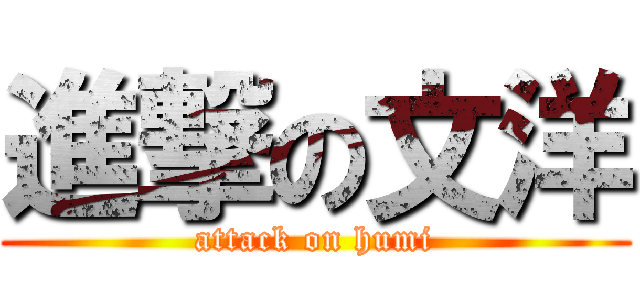 進撃の文洋 (attack on humi)