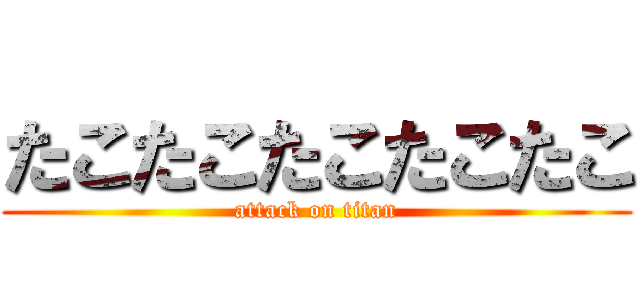 たこたこたこたこたこ (attack on titan)