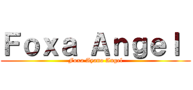 Ｆｏｘａ Ａｎｇｅｌ  (Foxa Ayano Angel)