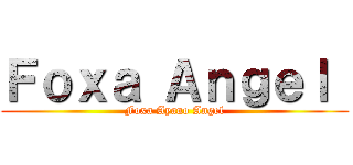 Ｆｏｘａ Ａｎｇｅｌ  (Foxa Ayano Angel)