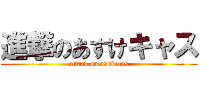 進撃のあすけキャス (attack on asukecas)