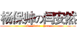 杨保帅の闫安然 (I    Love   You)