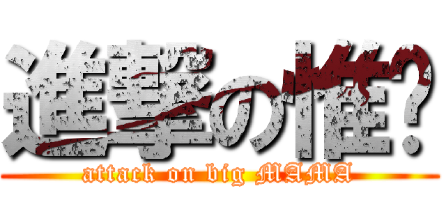 進撃の惟瑄 (attack on big MAMA)