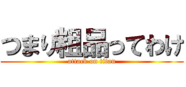 つまり粗品ってわけ (attack on titan)