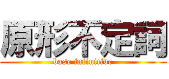 原形不定詞 (base infinitive)