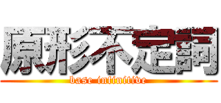 原形不定詞 (base infinitive)