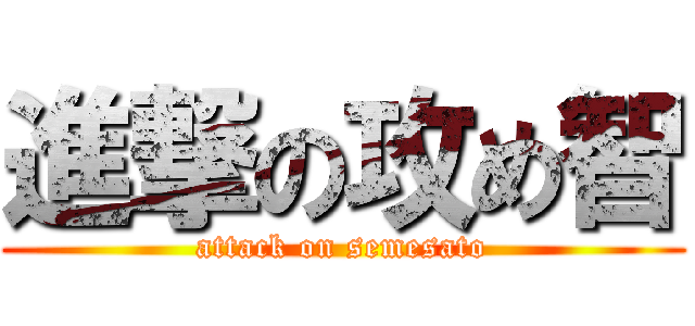 進撃の攻め智 (attack on semesato)