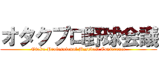 オタクプロ野球会議 (Otaku Professional Baseball Conference)