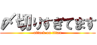 〆切りすぎてます (attack on titan)
