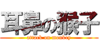 耳鼻の猴子 (attack on monkey)