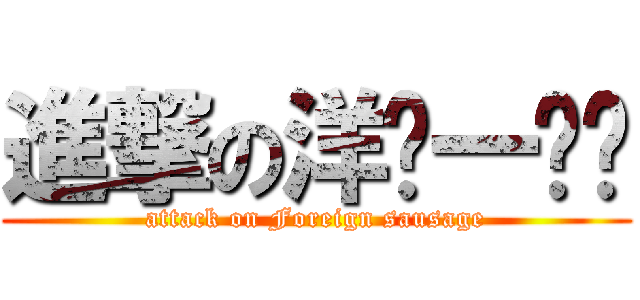 進撃の洋ㄉ一ㄠˇ (attack on Foreign sausage)