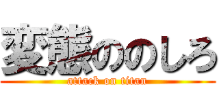 変態ののしろ (attack on titan)