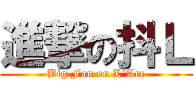 進撃の抖Ｌ (Big Fan on L\'Arc)