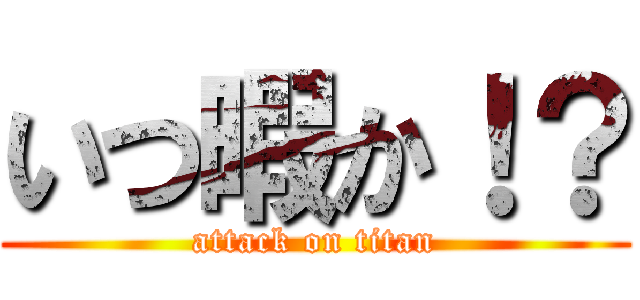 いつ暇か！？ (attack on titan)