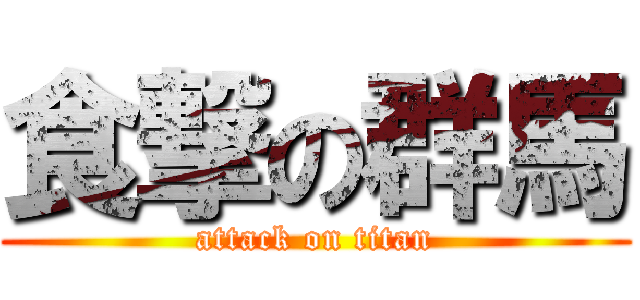 食撃の群馬 (attack on titan)