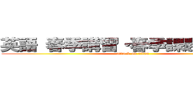 英語 春季講習・春季課題テキスト (attack on titan)