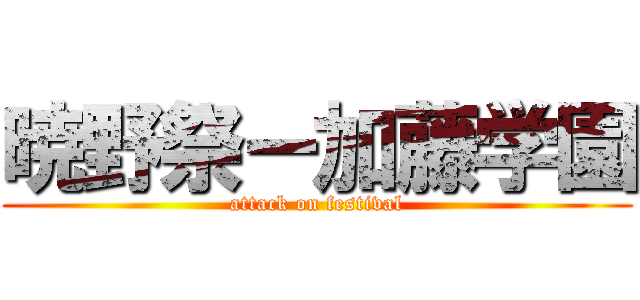 暁野祭ー加藤学園 (attack on festival)