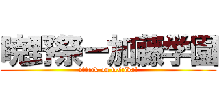 暁野祭ー加藤学園 (attack on festival)