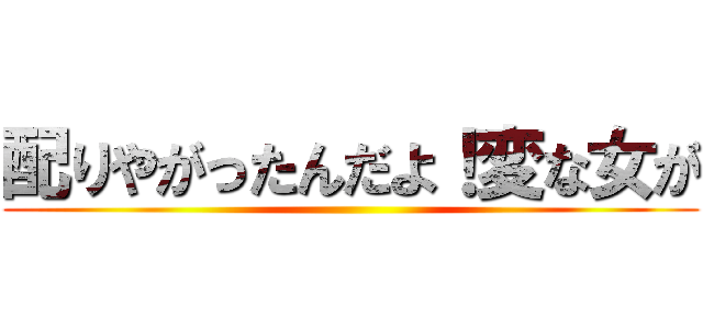 配りやがったんだよ！変な女が ()