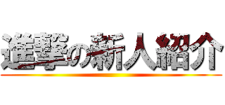 進撃の新人紹介 ()