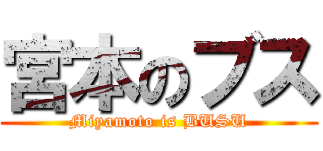 宮本のブス (Miyamoto is BUSU)