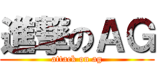 進撃のＡＧ (attack on ag)