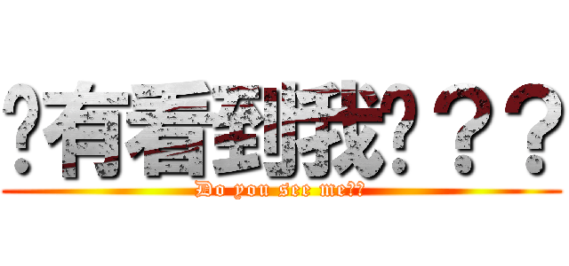 你有看到我嗎？？ (Do you see me??)